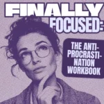 Finally Focused: The Anti-Procrastination Workbook – Productivity Ebook & Focus-Building Guide with Time Management Tools