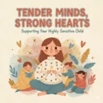 Tender Minds, Strong Hearts: Supporting Your Highly Sensitive Child | Best Way to Support Highly Sensitive Child | Parenting Guide, eBook, Digital Download